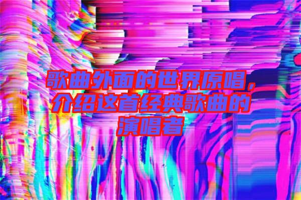 歌曲外面的世界原唱，介紹這首經典歌曲的演唱者