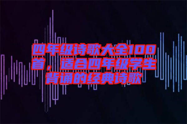 四年級詩歌大全100首，適合四年級學生背誦的經典詩歌