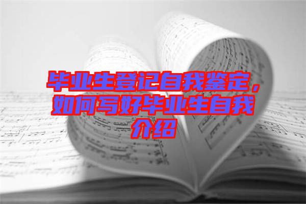 畢業(yè)生登記自我鑒定，如何寫好畢業(yè)生自我介紹