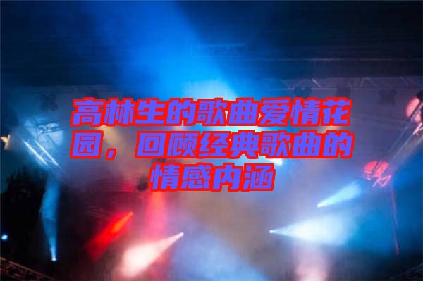 高林生的歌曲愛情花園，回顧經(jīng)典歌曲的情感內(nèi)涵