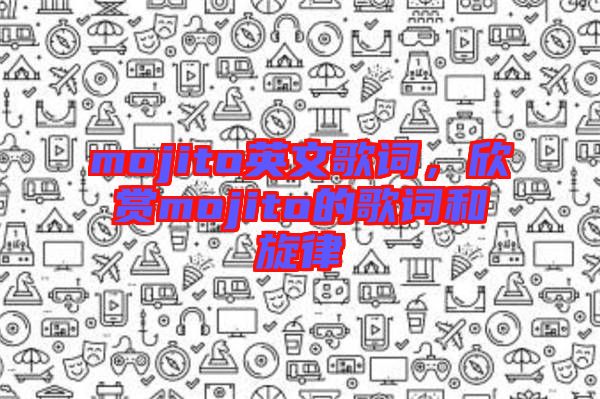 mojito英文歌詞，欣賞mojito的歌詞和旋律