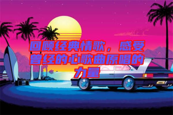 回顧經(jīng)典情歌，感受曾經(jīng)的心歌曲原唱的力量