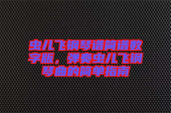 蟲(chóng)兒飛鋼琴譜簡(jiǎn)譜數(shù)字版，彈奏蟲(chóng)兒飛鋼琴曲的簡(jiǎn)單指南