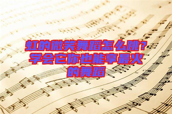虹的微笑舞蹈怎么跳？學(xué)會(huì)它你也能享最火的舞蹈