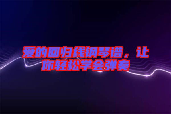 愛的回歸線鋼琴譜，讓你輕松學會彈奏