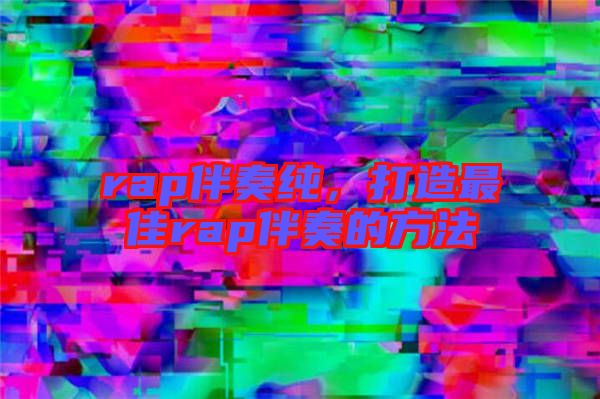 rap伴奏純，打造最佳rap伴奏的方法