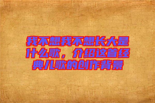 我不想我不想長(zhǎng)大是什么歌，介紹這首經(jīng)典兒歌的創(chuàng)作背景