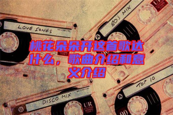 桃花朵朵開這首歌達什么，歌曲介紹和意義介紹