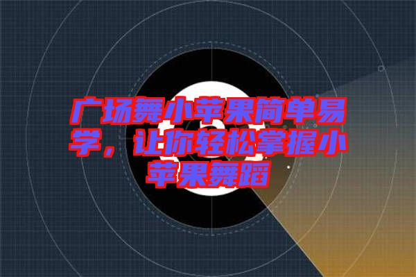 廣場(chǎng)舞小蘋果簡(jiǎn)單易學(xué)，讓你輕松掌握小蘋果舞蹈