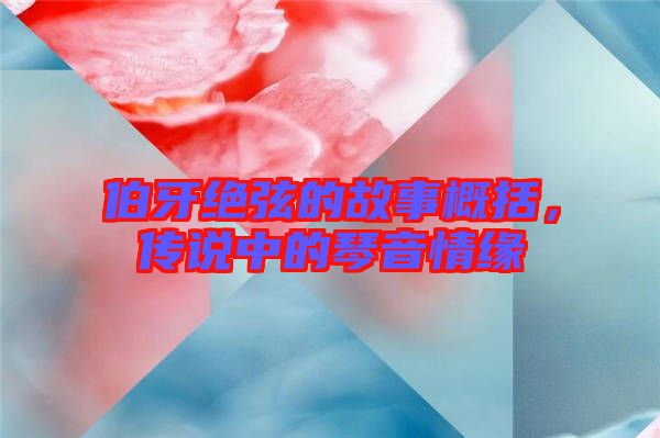 伯牙絕弦的故事概括，傳說(shuō)中的琴音情緣