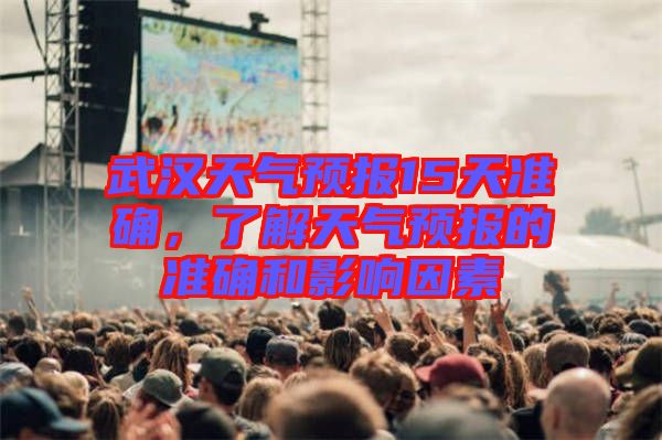 武漢天氣預(yù)報(bào)15天準(zhǔn)確，了解天氣預(yù)報(bào)的準(zhǔn)確和影響因素