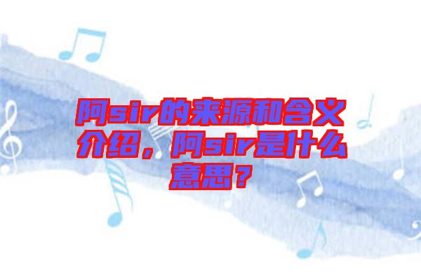 阿sir的來源和含義介紹，阿sir是什么意思？