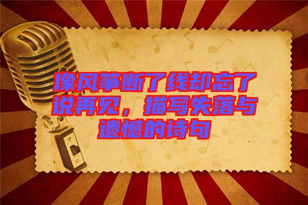 像風(fēng)箏斷了線卻忘了說再見，描寫失落與遺憾的詩句