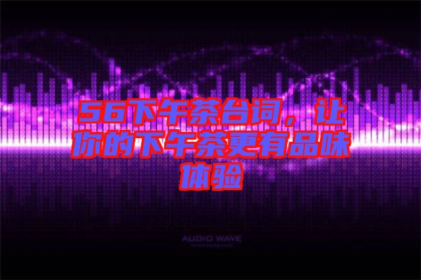 56下午茶臺詞，讓你的下午茶更有品味體驗