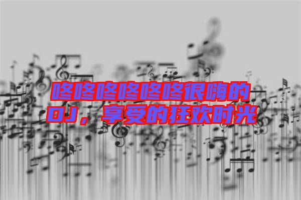 咚咚咚咚咚咚很嗨的DJ，享受的狂歡時光