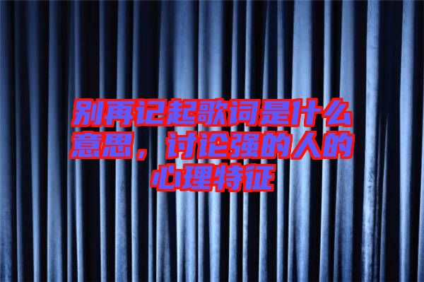 別再記起歌詞是什么意思，討論強(qiáng)的人的心理特征