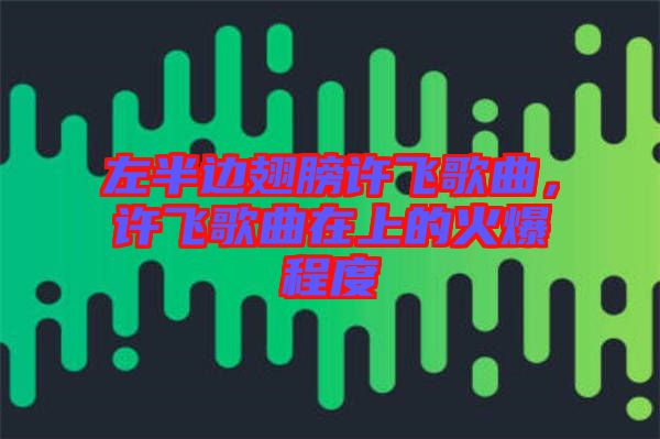 左半邊翅膀許飛歌曲，許飛歌曲在上的火爆程度