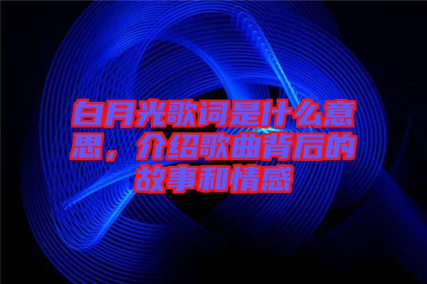 白月光歌詞是什么意思，介紹歌曲背后的故事和情感