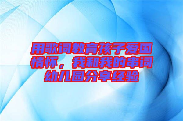 用歌詞教育孩子愛國情懷，我和我的串詞幼兒園分享經(jīng)驗(yàn)