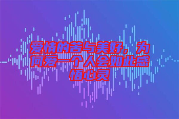 愛(ài)情的苦與美好，為何愛(ài)一個(gè)人會(huì)如此感悟心靈