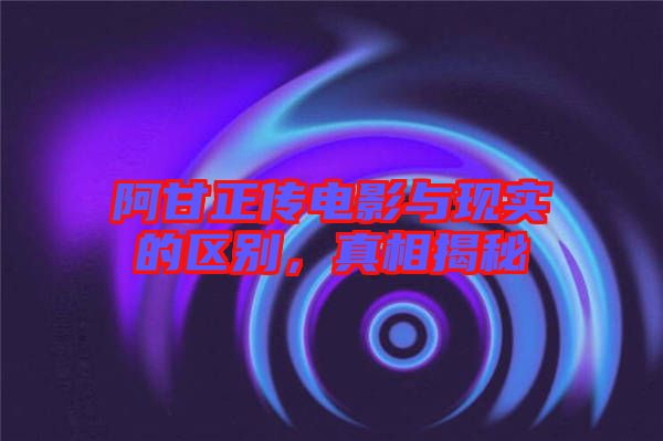 阿甘正傳電影與現(xiàn)實(shí)的區(qū)別，真相揭秘