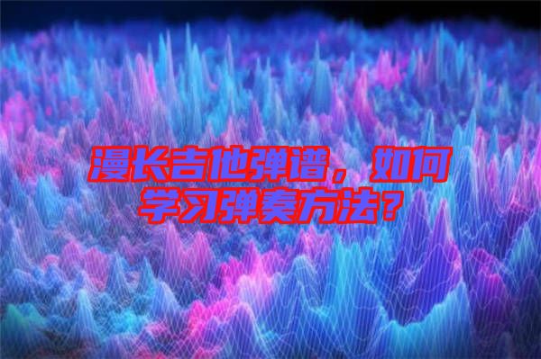 漫長吉他彈譜，如何學(xué)習(xí)彈奏方法？