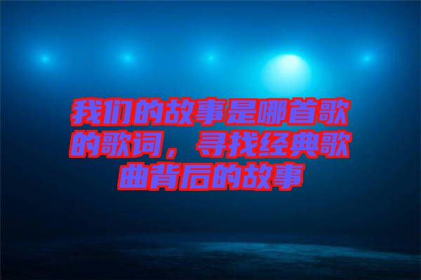 我們的故事是哪首歌的歌詞，尋找經(jīng)典歌曲背后的故事