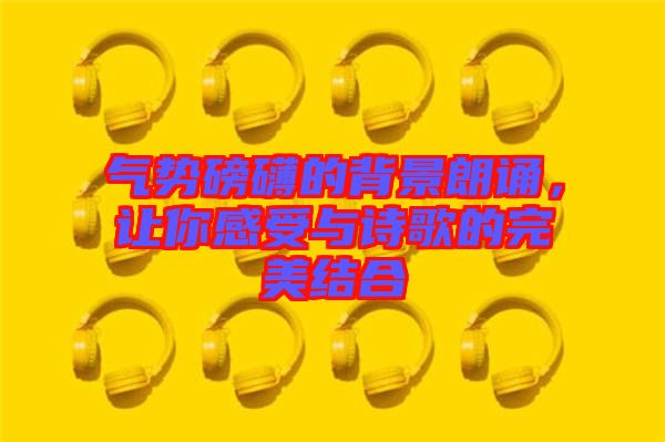 氣勢磅礴的背景朗誦，讓你感受與詩歌的完美結(jié)合