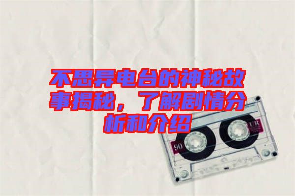 不思異電臺的神秘故事揭秘，了解劇情分析和介紹