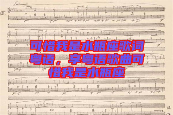 可惜我是水瓶座歌詞粵語，享粵語歌曲可惜我是水瓶座