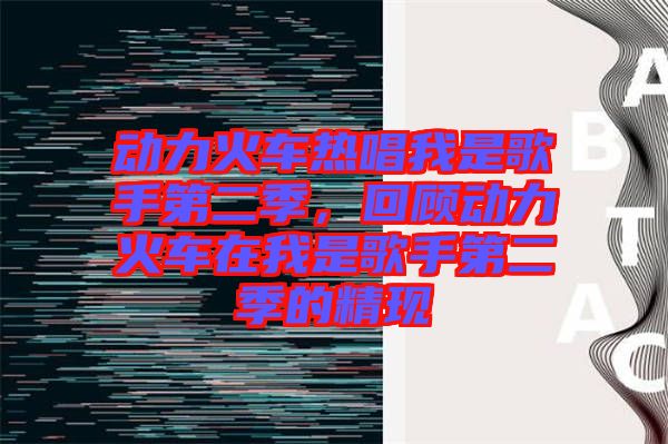 動(dòng)力火車熱唱我是歌手第二季，回顧動(dòng)力火車在我是歌手第二季的精現(xiàn)