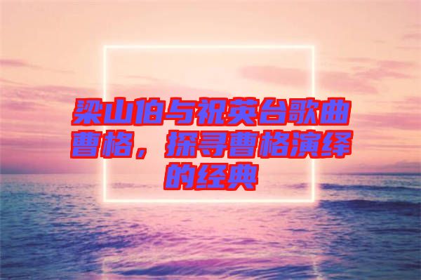 梁山伯與祝英臺歌曲曹格，探尋曹格演繹的經典