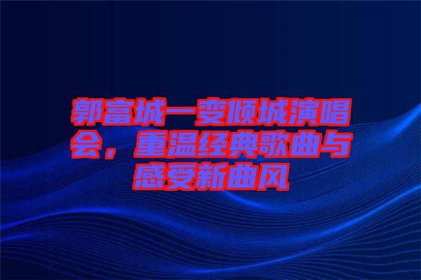 郭富城一變傾城演唱會，重溫經(jīng)典歌曲與感受新曲風
