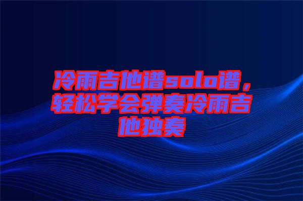 冷雨吉他譜solo譜，輕松學會彈奏冷雨吉他獨奏