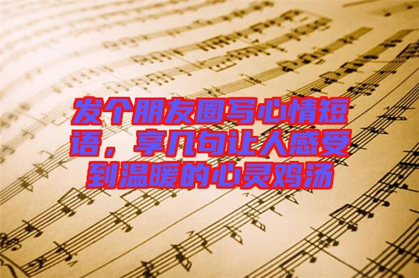 發(fā)個朋友圈寫心情短語，享幾句讓人感受到溫暖的心靈雞湯
