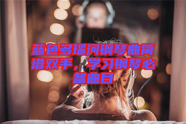 藍(lán)色多瑙河鋼琴曲簡譜雙手，學(xué)習(xí)鋼琴必備曲目