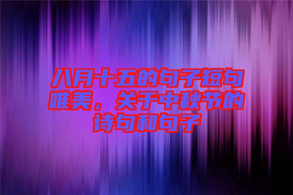 八月十五的句子短句唯美，關(guān)于中秋節(jié)的詩句和句子