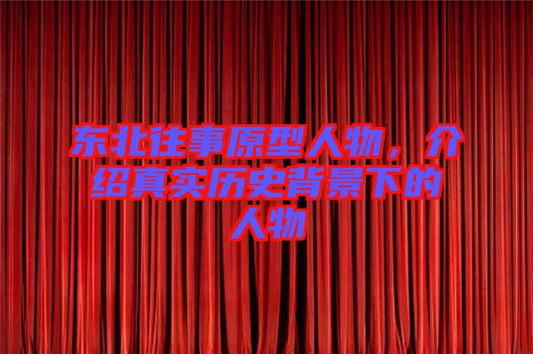 東北往事原型人物，介紹真實(shí)歷史背景下的人物