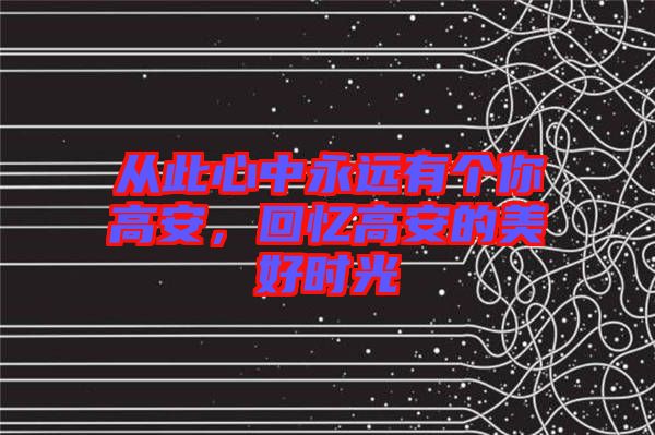 從此心中永遠(yuǎn)有個(gè)你高安，回憶高安的美好時(shí)光