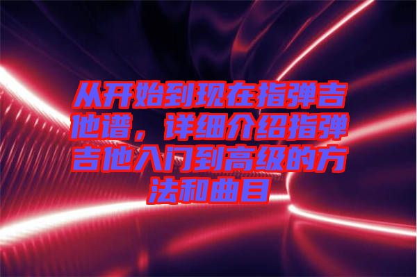 從開始到現(xiàn)在指彈吉他譜，詳細介紹指彈吉他入門到高級的方法和曲目