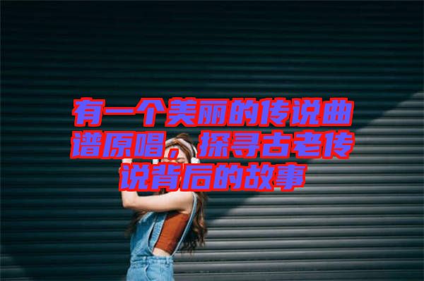 有一個美麗的傳說曲譜原唱，探尋古老傳說背后的故事