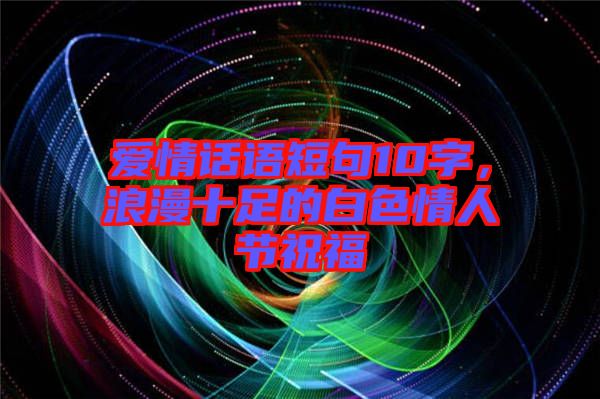 愛情話語短句10字，浪漫十足的白色情人節(jié)祝福