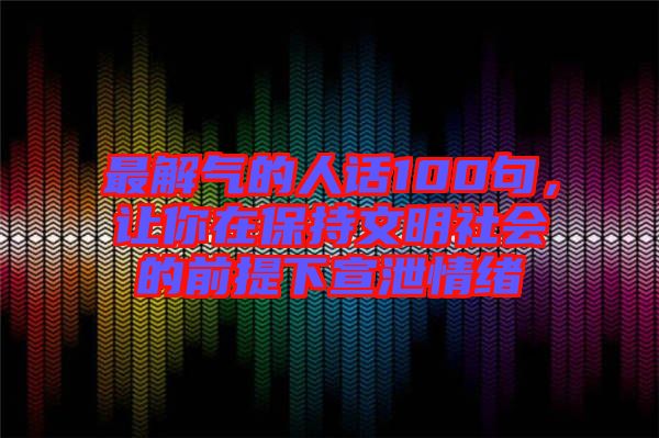 最解氣的人話100句，讓你在保持文明社會的前提下宣泄情緒