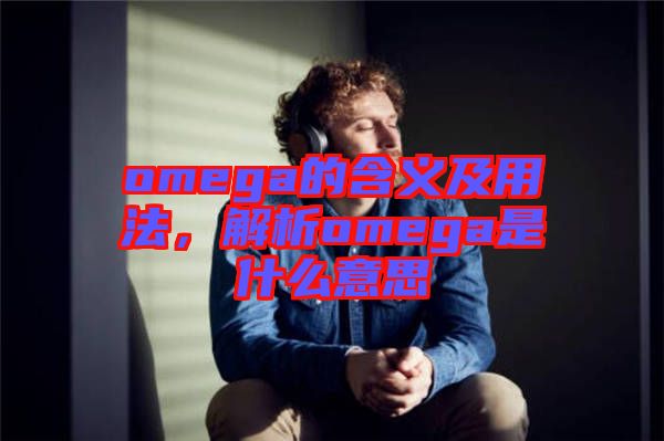 omega的含義及用法，解析omega是什么意思