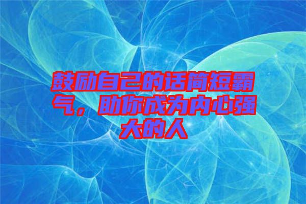 鼓勵自己的話簡短霸氣，助你成為內(nèi)心強大的人