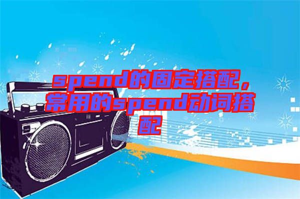 spend的固定搭配，常用的spend動(dòng)詞搭配