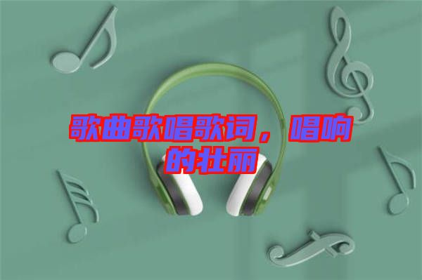 歌曲歌唱歌詞，唱響的壯麗