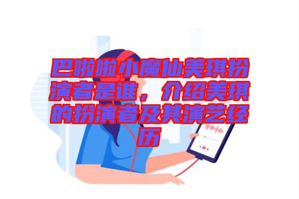巴啦啦小魔仙美琪扮演者是誰，介紹美琪的扮演者及其演藝經(jīng)歷