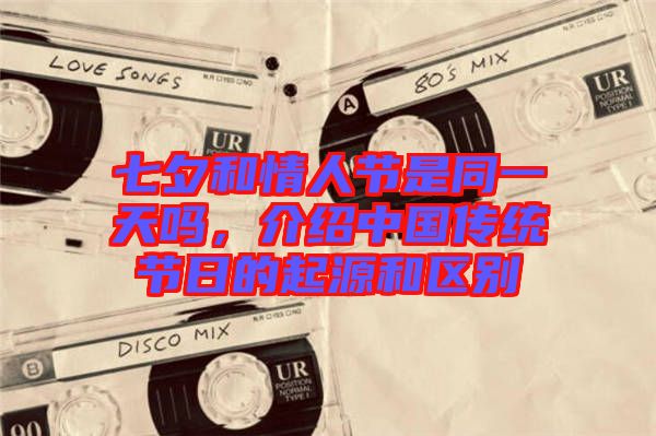 七夕和情人節(jié)是同一天嗎，介紹中國傳統(tǒng)節(jié)日的起源和區(qū)別