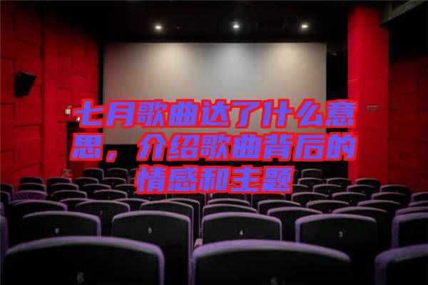 七月歌曲達(dá)了什么意思，介紹歌曲背后的情感和主題
